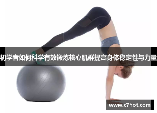 初学者如何科学有效锻炼核心肌群提高身体稳定性与力量